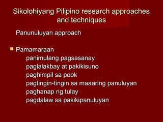 Sikolohiyang Pilipino research approaches
             and techniques
    Panunuluyan approach

   Pamamaraan
      panim...
