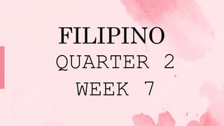 FILIPINO
QUARTER 2
WEEK 7
 