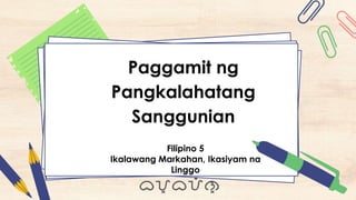 Filipino 5
Ikalawang Markahan, Ikasiyam na
Linggo
Paggamit ng
Pangkalahatang
Sanggunian
 