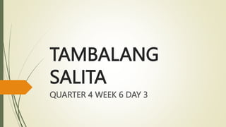 TAMBALANG
SALITA
QUARTER 4 WEEK 6 DAY 3
 