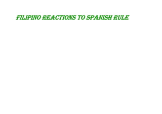 FILIPINO REACTIONS TO SPANISH RULE
 