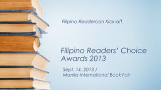 Filipino Readers’ Choice
Awards 2013
Filipino Readercon Kick-off
Sept. 14, 2013 /
Manila International Book Fair
 