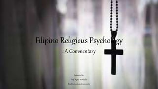 Filipino Religious Psychology
: A Commentary
Submitted to:
Prof. Agnes Montalbo
Rizal technological university
 