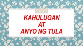 KAHULUGAN
AT
ANYO NG TULA
 