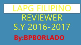 LAPG FILIPINO
REVIEWER
S.Y 2016-2017
By:BPBORLADO
 