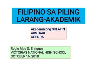 FILIPINO SA PILING
LARANG-AKADEMIK
Akademikong SULATIN
ABSTRAK
AGENDA
Regie Mae S. Enriquez
VICTORIAS NATIONAL HIGH SCHOOL
OCTOBER 16, 2018
 