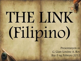 THE LINK
(Filipino)
             Presentasyon ni
       G. Gian Louisse A. Roy
      Ika-3 ng Pebrero 2012
 