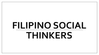 FILIPINO SOCIAL
THINKERS
 