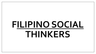 FILIPINO SOCIAL
THINKERS
 
