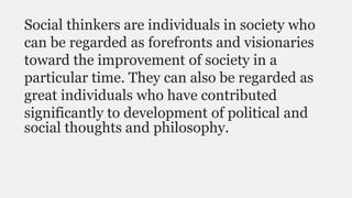 Social thinkers are individuals in society who
can be regarded as forefronts and visionaries
toward the improvement of soc...