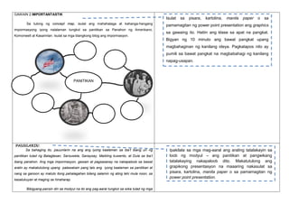 GAWAIN 2.IMPORTANTASTIK

Isulat
Sa tulong ng concept map, isulat ang mahahalaga at kahanga-hangang
impormasyong iyong nalalaman tungkol sa panitikan sa Panahon ng Amerikano,
Komonwelt at Kasarinlan. Isulat sa mga blangkong bilog ang impormasyon.

sa

pisara,

kartolina,

manila

paper

o

sa

pamamagitan ng power point presentation ang graphics
sa gawaing ito. Hatiin ang klase sa apat na pangkat.
Bigyan ng 10 minuto ang bawat pangkat upang
magbahaginan ng kanilang ideya. Pagkatapos nito ay
pumili sa bawat pangkat na magbabahagi ng kanilang
napag-usapan.

PANITIKAN

PAUNLARIN:
Sa bahaging ito, pauunlarin na ang ang iyong kaalaman sa iba’t ibang uri ng
panitikan tulad ng Balagtasan, Sarsuwela, Sanaysay, Maikling kuwento, at Dula sa iba’t
ibang panahon. Ang mga impormasyon, gawain at pagsasanay na nakapaloob sa bawat
aralin ay makatutulong upang palawakain pang lalo ang iyong kaalaman sa panitikan at
nang sa ganoon ay matuto itong pahalagahan bilang salamin ng ating lahi mula noon, sa
kasalukuyan at maging sa hinaharap.
Bibigyang-pansin din sa modyul na ito ang pag-aaral tungkol sa wika tulad ng mga

Ipakilala sa mga mag-aaral ang araling tatalakayin sa
loob ng modyul – ang panitikan at pangwikang
tatalakaying nakapaloob dito. Makatutulong ang
grapikong presentasyon na maaaring nakasulat sa
pisara, kartolina, manila paper o sa pamamagitan ng
power point presentation.

 
