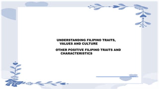 OTHER POSITIVE FILIPINO TRAITS AND
CHARACTERISTICS
UNDERSTANDING FILIPINO TRAITS,
VALUES AND CULTURE
 