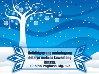 Naibibigay ang mahalagang
detalye mula sa kuwentong
binasa.
Filipino Pagbasa Blg. 1.2
 