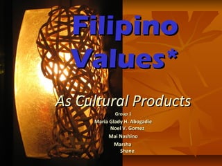 Filipino
Values*
As Cultural Products
Group 1

Maria Glady H. Abogadie
Noel V. Gomez
Mai Nashino
Marsha
Shane

 