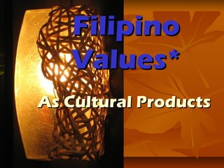 Filipino
Values*
As Cultural Products

 