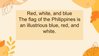 Red, white, and blue
The flag of the Philippines is
an illustrious blue, red, and
white.
 