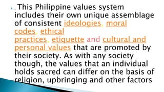  . This Philippine values system
includes their own unique assemblage
of consistent ideologies, moral
codes, ethical
prac...