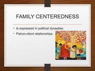FAMILY CENTEREDNESS
• Is expressed in political dynasties.
• Patron-client relationships.
 