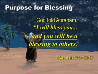 and you will be a
blessing to others.
Genesis 12:2 NCV
God told Abraham,
“I will bless you...
Purpose for Blessing
 