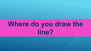 Where do you draw the
line?
 