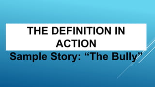THE DEFINITION IN
ACTION
Sample Story: “The Bully”
 