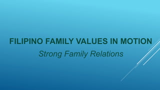 FILIPINO FAMILY VALUES IN MOTION
Strong Family Relations
 