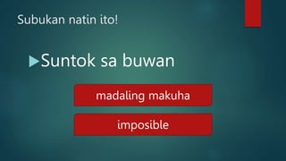 Subukan natin ito!
Suntok sa buwan
madaling makuha
imposible
 