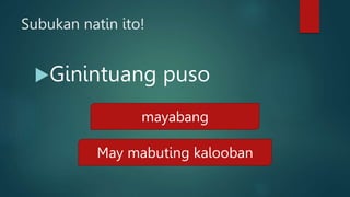 Subukan natin ito!
Ginintuang puso
mayabang
May mabuting kalooban
 