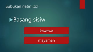 Subukan natin ito!
Basang sisiw
kawawa
mayaman
 