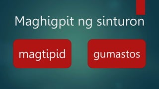 Maghigpit ng sinturon
magtipid gumastos
 