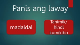 Panis ang laway
madaldal
Tahimik/
hindi
kumikibo
 