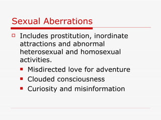 Sexual Aberrations Includes prostitution, inordinate attractions and abnormal heterosexual and homosexual activities. Misdirected love for adventure Clouded consciousness Curiosity and misinformation 
