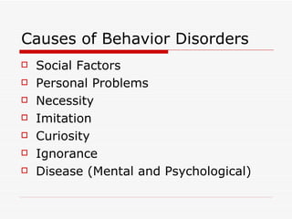 Causes of Behavior Disorders Social Factors Personal Problems Necessity Imitation Curiosity Ignorance Disease (Mental and Psychological) 