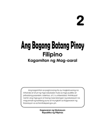 Filipino
Kagamitan ng Mag-aaral
Kagawaran ng Edukasyon
Republika ng Pilipinas
2
Ang kagamitan sa pagtuturong ito ay magkatuwang na
inihanda at sinuri ng mga edukador mula sa mga publiko at
pribadong paaralan, kolehiyo, at / o unibersidad. Hinihikayat
namin ang mga guro at ibang nasa larangan ng edukasyon na
mag-email ng kanilang puna at mungkahi sa Kagawaran ng
Edukasyon sa action@deped.gov.ph.
Mahalaga sa amin ang inyong mga puna at mungkahi.
 