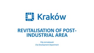 REVITALISATION OF POST-
INDUSTRIAL AREA
Filip Jarmakowski
City Development Department
 