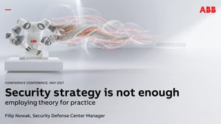 CONFIDENCE CONFERENCE, MAY 2017
Security strategy is not enough
employing theory for practice
Filip Nowak, Security Defense Center Manager
 
