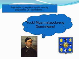 Pagkatapos ng pag-aaral ng apat na taong
    pag-aaral sa UST ng medisina…




                Yuck! Mga matapobreng
                      Dominikano!
 