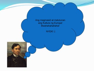 Ang magmasid at matutunan
  ang Kultura ng Europa!
     Bwahahahahaha!

         NYEK! :|
 