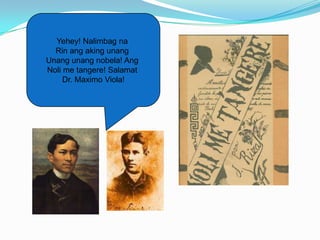 Yehey! Nalimbag na
  Rin ang aking unang
Unang unang nobela! Ang
Noli me tangere! Salamat
     Dr. Maximo Viola!
 
