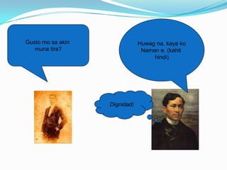 Gusto mo sa akin               Huwag na, kaya ko
   muna tira?                   Naman e. (kahit
                                    hindi)




                   Dignidad!
 