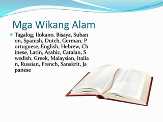 Mga Wikang Alam
 Tagalog, Ilokano, Bisaya, Suban
  on, Spanish, Dutch, German, P
  ortuguese, English, Hebrew, Ch
  inese, Latin, Arabic, Catalan, S
  wedish, Greek, Malaysian, Italia
  n, Russian, French, Sanskrit, Ja
  panese
 