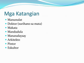 Mga Katangian
   Manunulat
   Doktor (surihano sa mata)
   Makata
   Mandudula
   Mananalaysay
   Arkitekto
   Pintor
   Eskultor
 