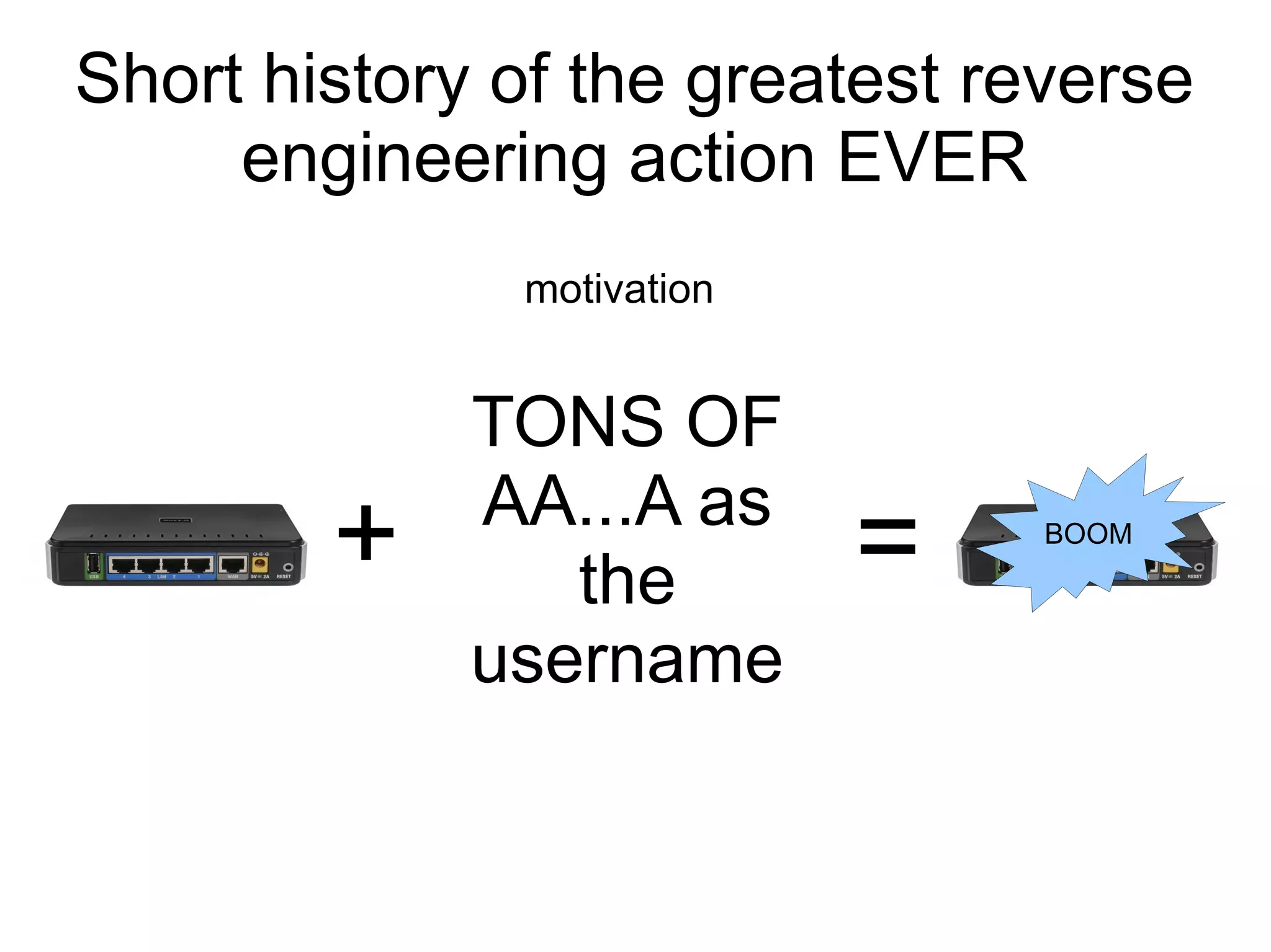 Short history of the greatest reverse
     engineering action EVER
              motivation


             TONS OF
             AA...A as
        +       the        =    BOOM



             username
 