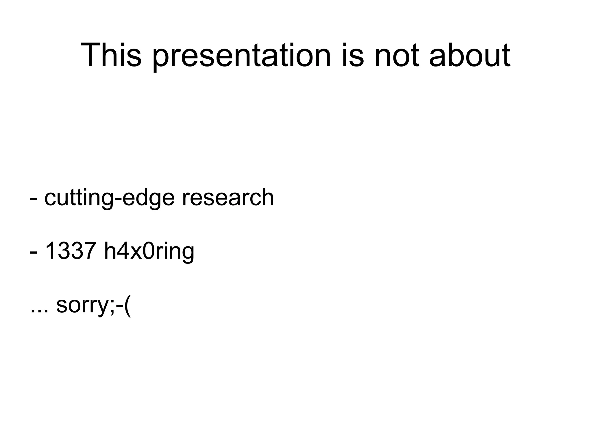This presentation is not about



- cutting-edge research

- 1337 h4x0ring

... sorry;-(
 