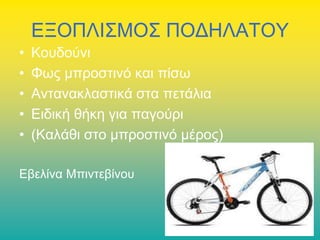 ΕΞΟΠΛΙΣΜΟΣ ΠΟΔΗΛΑΤΟΥ
•
•
•
•
•

Κουδούνι
Φως μπροστινό και πίσω
Αντανακλαστικά στα πετάλια
Ειδική θήκη για παγούρι
(Καλάθι στο μπροστινό μέρος)

Εβελίνα Μπιντεβίνου

 