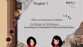 Sa Radyo at Telebisyon
Komunikasyon at Pananaliksik sa Wika at kulturang Filipino.
Wika sa Panyam at Balita
Pangkat: 1
 