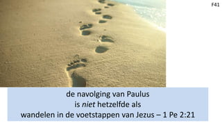 de navolging van Paulus
is niet hetzelfde als
wandelen in de voetstappen van Jezus – 1 Pe 2:21
F41
 
