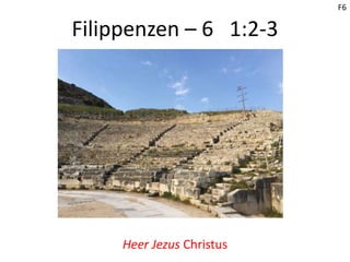 Filippenzen – 6 1:2-3
Heer Jezus Christus
F6
 