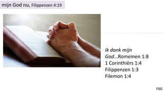 F60
mijn God nu, Filippenzen 4:19
Ik dank mijn
God…Romeinen 1:8
1 Corinthiërs 1:4
Filippenzen 1:3
Filemon 1:4
 